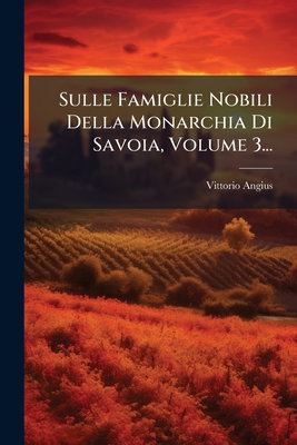 Sulle Famiglie Nobili Della Monarchia Di Savoia, Volume 3...