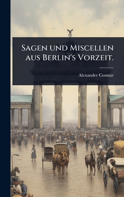 Sagen und Miscellen aus Berlin's Vorzeit.