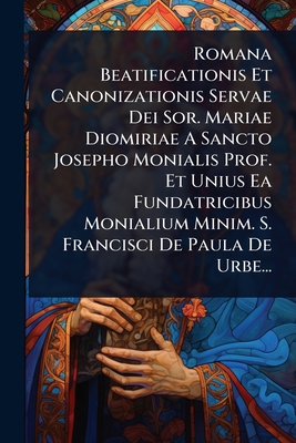 Romana Beatificationis Et Canonizationis Servae Dei Sor. Mariae Diomiriae A Sancto Josepho Monialis Prof. Et Unius Ea Fundatricibus Monialium Minim. S