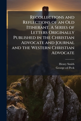 Recollections and Reflections of an Old Itinerant. A Series of Letters Originally Published in the Christian Advocate and Journal and the Western Chri