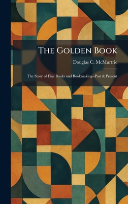 The Golden Book: The Story of Fine Books and Bookmaking--Past & Present