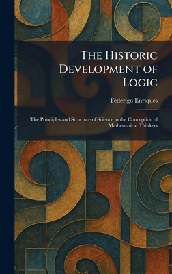 The Historic Development of Logic: The Principles and Structure of Science in the Conception of Mathematical Thinkers
