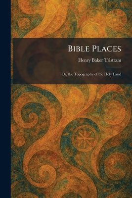 Bible Places: Or, the Topography of the Holy Land
