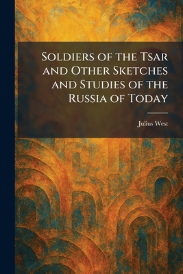 Soldiers of the Tsar and Other Sketches and Studies of the Russia of Today