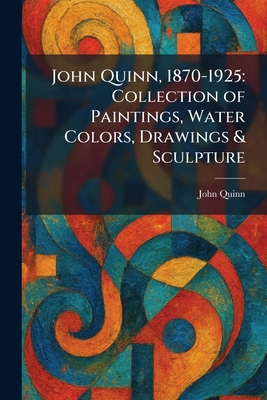 John Quinn, 1870-1925: Collection of Paintings, Water Colors, Drawings & Sculpture