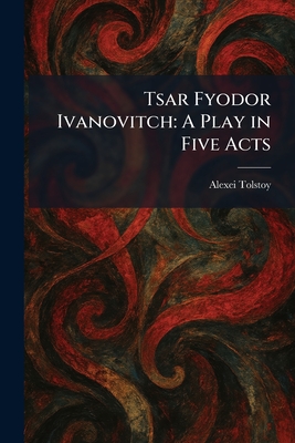 Tsar Fyodor Ivanovitch: A Play in Five Acts