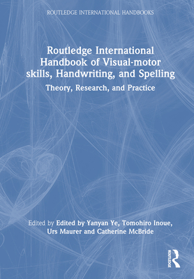 Routledge International Handbook of Visual-Motor Skills, Handwriting, and Spelling: Theory, Research, and Practice