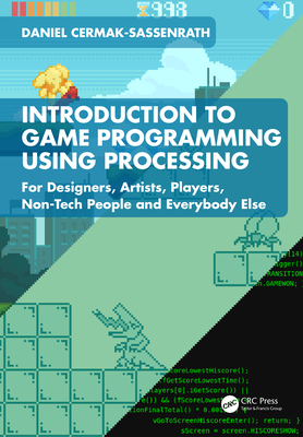 Introduction to Game Programming Using Processing: For Designers, Artists, Players, Non-Tech People and Everybody Else