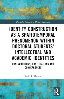 Identity Construction as a Spatiotemporal Phenomenon Within Doctoral Students' Intellectual and Academic Identities: Contradictions, Contestations and