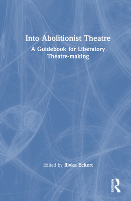 Into Abolitionist Theatre: A Guidebook for Liberatory Theatre-Making