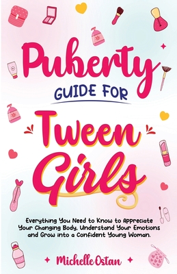 Puberty Guide for Tween Girls: Everything You Need to Know to Appreciate Your Changing Body, Understand Your Emotions and Grow into a Confident Young