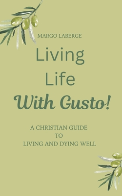 Living Life With Gusto: A Christian Guide To Living and Dying Well