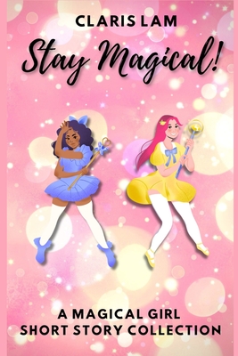 Stay Magical!: A Magical Girl Short Story Collection