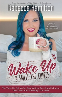 Wake Up & Smell The Coffee: The Wake-Up Call You've Been Waiting For-Stop Following the Crowd, Start Following Your Heart.