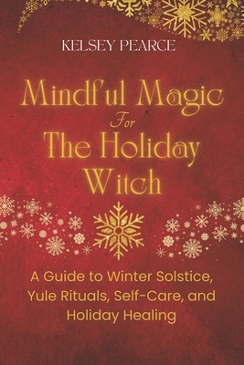 Mindful Magic for The Holiday Witch: A Guide to Winter Solstice, Yule Rituals, Self-Care, and Holiday Healing