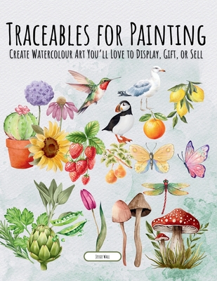 Traceables for Painting: Create Watercolour Art You'll Love to Display, Gift, or Sell