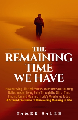 The remaining Time We Have: How Knowing Life's Milestones Transforms Our Journey, Reflections on Living Fully Through the Gift of Time, Finding Joy an