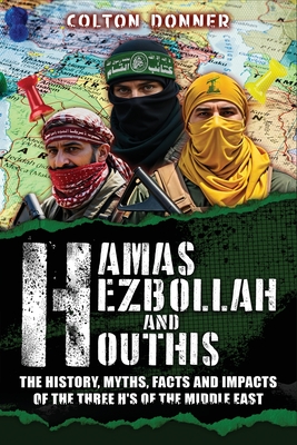 Hamas, Hezbollah and Houthis: The History, Myths, Facts and Impacts of the Three H's of the Middle East