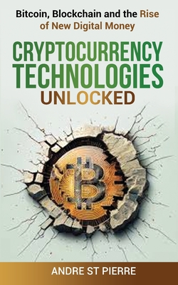 Cryptocurrency Technologies Unlocked: Bitcoin, Blockchain and the Rise of New Digital Money: How do Cryptocurrencies Work? What does the Future Hold f