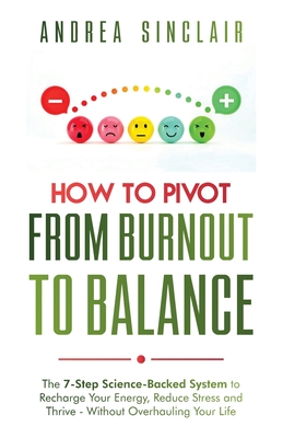 How to Pivot from Burnout to Balance - The 7-Step Science-Backed System to Recharge Your Energy, Reduce Stress and Thrive-Without Overhauling Your Lif