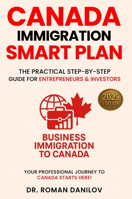 Canada Immigration Smart Plan: The Practical Step-by-step Guide for Entrepreneurs & Investors