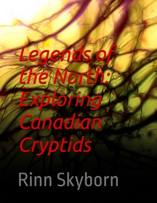 Legends of the North: Exploring Canadian Cryptids: Legends of the North