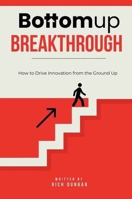Bottomup Breakthrough: How to Drive Innovation from the Ground Up