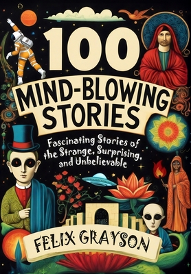 100 Mind-Blowing Stories: Fascinating Stories of the Strange, Surprising, and Unbelievable