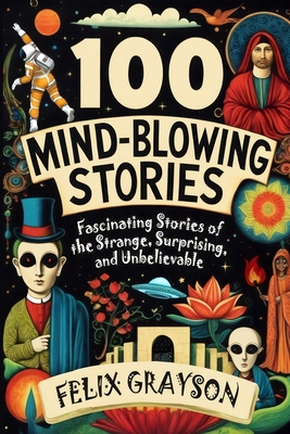 100 Mind-Blowing Stories: Fascinating Stories of the Strange, Surprising, and Unbelievable