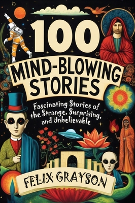 100 Mind-Blowing Stories: Fascinating Stories of the Strange, Surprising, and Unbelievable
