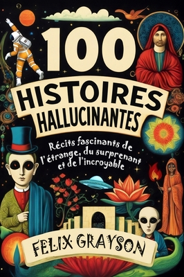 100 Histoires Hallucinantes: Récits fascinants de l'étrange, du surprenant et de l'incroyable