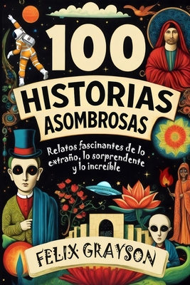100 Historias Asombrosas: Relatos fascinantes de lo extraño, lo sorprendente y lo increíble