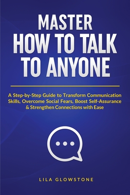Master How To Talk To Anyone: A Step-by-Step Guide to Transform Communication Skills, Overcome Social Fears, Boost Self-Assurance & Strengthen Connect