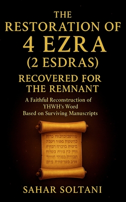 The Restoration of 4 Ezra (2 Esdras) Recovered for the Remnant: A Faithful Reconstruction of YHWH's Word Based on Surviving Manuscripts