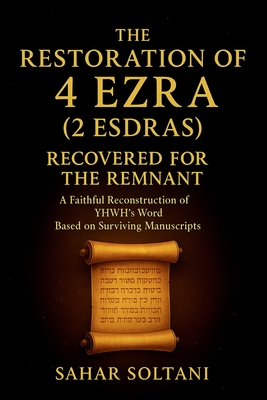 The Restoration of 4 Ezra (2 Esdras) Recovered for the Remnant: A Faithful Reconstruction of YHWH's Word Based on Surviving Manuscripts