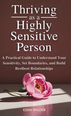 Thriving as a Highly Sensitive Person: A Practical Guide to Understand Your Sensitivity, Set Boundaries, and Build Resilient Relationships