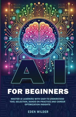 AI for Beginners: Master AI Learning With Easy-to-Understand Tool Selection, Hands-On Practice and Career Optimization Insights