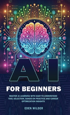 AI for Beginners: Master AI Learning With Easy-to-Understand Tool Selection, Hands-On Practice and Career Optimization Insights
