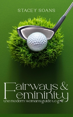 Fairways & Femininity: The Modern Womans Guide to Golf