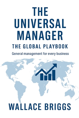 The Universal Manager The Global Playbook: General Management for Every Business