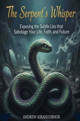 The Serpent's Whisper: Exposing the Subtle Lies that Sabotage Your Life, Faith, and Future
