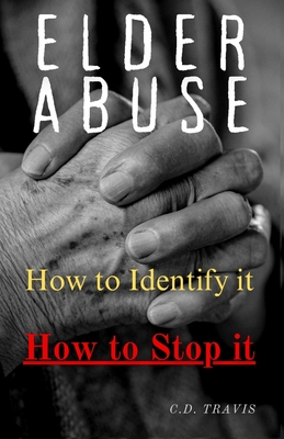 Elder Abuse: Protect Your Loved Ones, Spot the Warning Signs, and Take Action - A Life-Saving Guide to Preventing and Stopping Elder Abuse for Good