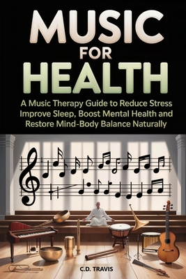 Music for Health: A Music Therapy Guide to Reduce Stress, Improve Sleep, Boost Mental Health, and Restore Mind-Body Balance Naturally