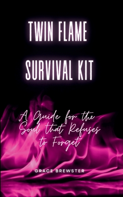 Twin Flame Survival Kit: A Guide for the Soul that Refuses to Forget