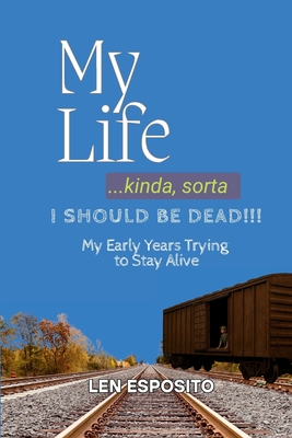 My Life...kinda, sorta. I SHOULD BE DEAD!!!: My Early Years Trying to Stay Alive