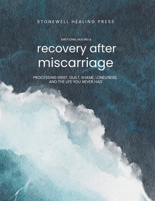 Guided Toolkit for Emotional Healing & Recovery After Having A Miscarriage: Processing Grief, Guilt, Shame, Loneliness, and the Life You Never Had