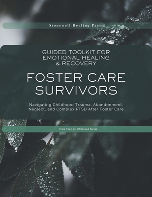 Guided Toolkit for Emotional Healing & Recovery for Foster Care Survivors: Navigating Childhood Trauma, Abandonment, Neglect, and Complex PTSD After F