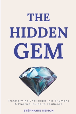 The Hidden Gem: Transforming Challenges into Triumphs: A Practical Guide to Resilience
