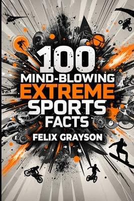 100 Mind-Blowing Extreme Sports Facts: 100 Insane Feats from the World's Most Daring Athletes