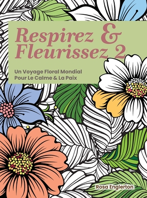 Respirez & Fleurissez 2. Un Voyage Floral Mondial Pour Le Calme & La Paix.: Une expérience de coloriage apaisante pour aider les adolescents et les ad